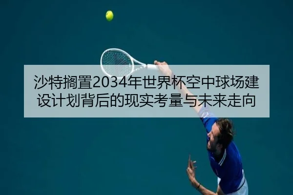 沙特搁置2034年世界杯空中球场建设计划背后的现实考量与未来走向